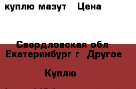 куплю мазут › Цена ­ 3 000 - Свердловская обл., Екатеринбург г. Другое » Куплю   